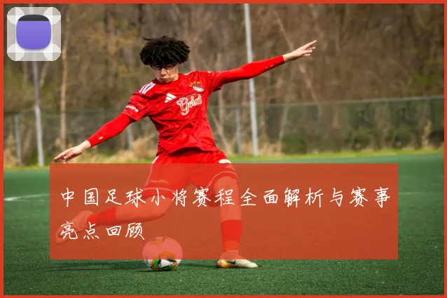 中国足球小将赛程全面解析与赛事亮点回顾