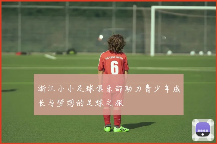 浙江小小足球俱乐部助力青少年成长与梦想的足球之旅