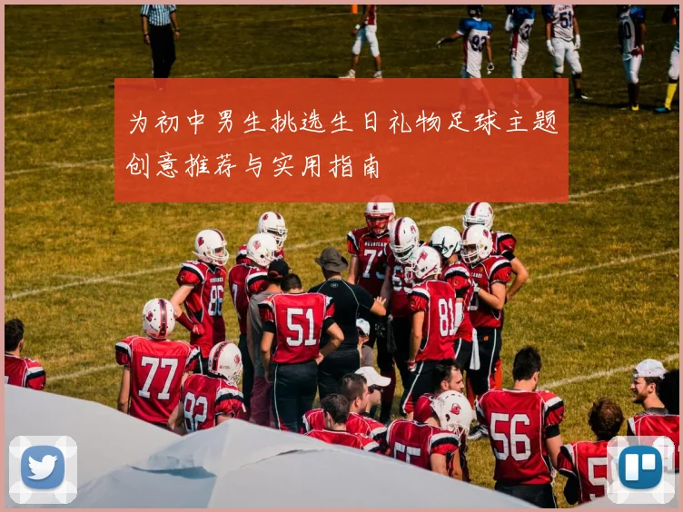 为初中男生挑选生日礼物足球主题创意推荐与实用指南