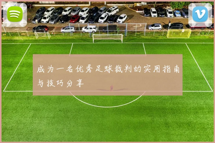 成为一名优秀足球裁判的实用指南与技巧分享