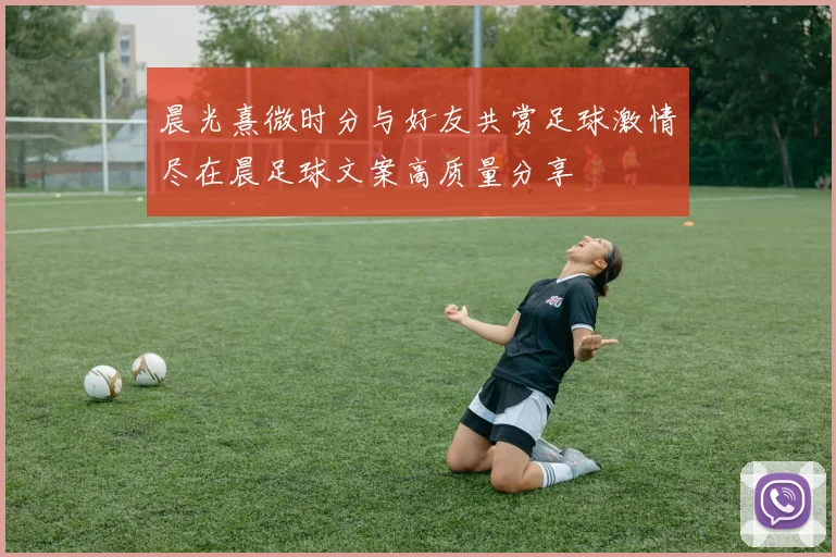 晨光熹微时分与好友共赏足球激情尽在晨足球文案高质量分享