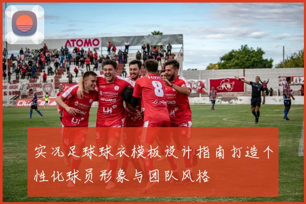 实况足球球衣模板设计指南打造个性化球员形象与团队风格